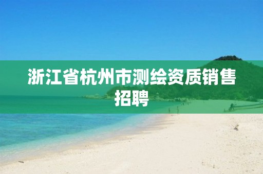 浙江省杭州市测绘资质销售招聘