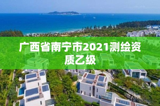 广西省南宁市2021测绘资质乙级