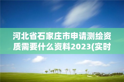 河北省石家庄市申请测绘资质需要什么资料2023(实时/更新中)