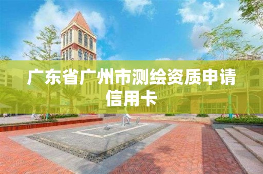 广东省广州市测绘资质申请信用卡