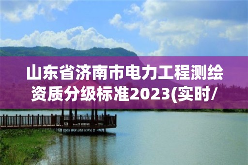 山东省济南市电力工程测绘资质分级标准2023(实时/更新中)