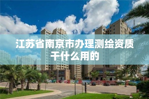 江苏省南京市办理测绘资质干什么用的