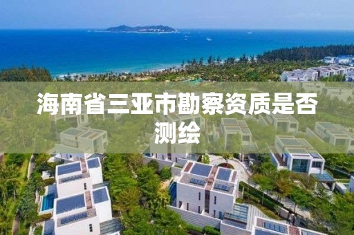 海南省三亚市勘察资质是否测绘