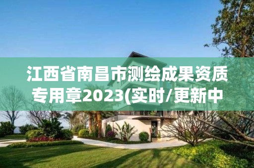 江西省南昌市测绘成果资质专用章2023(实时/更新中)