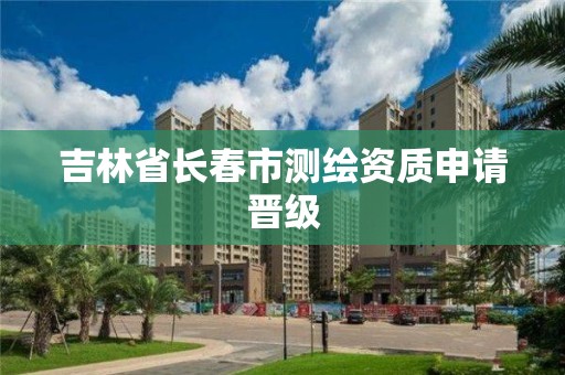 吉林省长春市测绘资质申请晋级