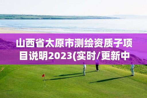 山西省太原市测绘资质子项目说明2023(实时/更新中)