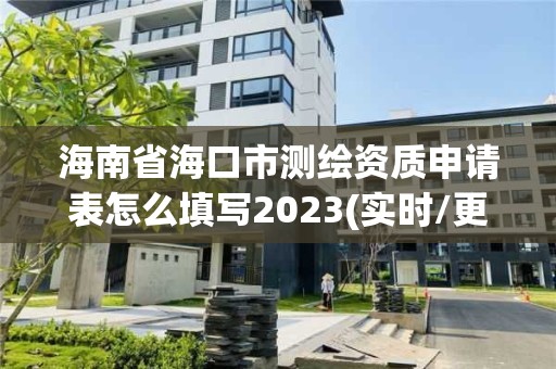 海南省海口市测绘资质申请表怎么填写2023(实时/更新中)