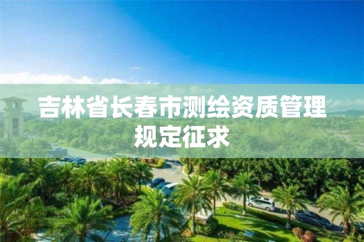 吉林省长春市测绘资质管理规定征求