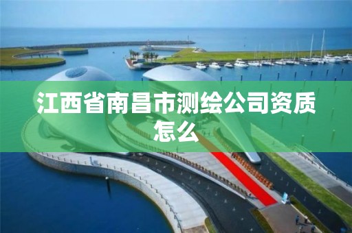 江西省南昌市测绘公司资质怎么