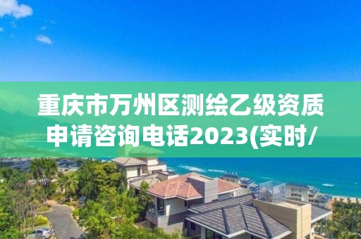 重庆市万州区测绘乙级资质申请咨询电话2023(实时/更新中)