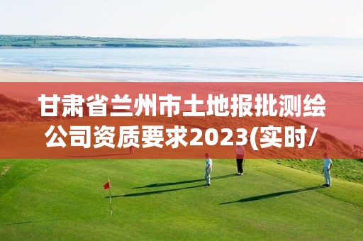 甘肃省兰州市土地报批测绘公司资质要求2023(实时/更新中)