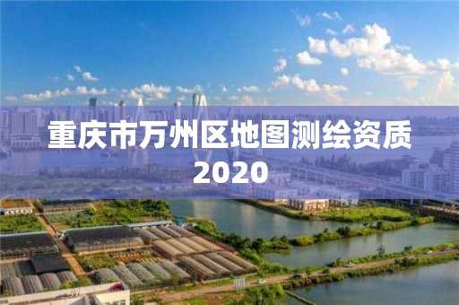 重庆市万州区地图测绘资质2020