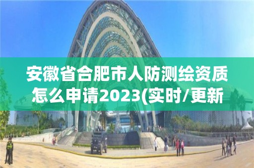 安徽省合肥市人防测绘资质怎么申请2023(实时/更新中)