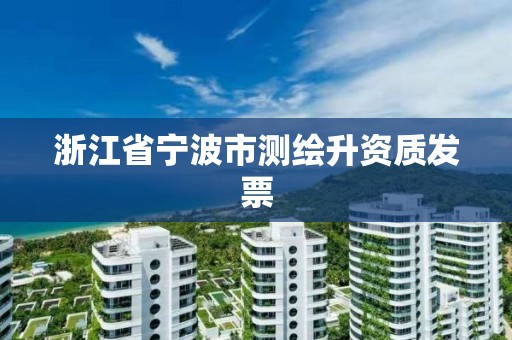 浙江省宁波市测绘升资质发票