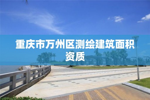 重庆市万州区测绘建筑面积资质