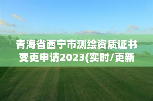 青海省西宁市测绘资质证书变更申请2023(实时/更新中)