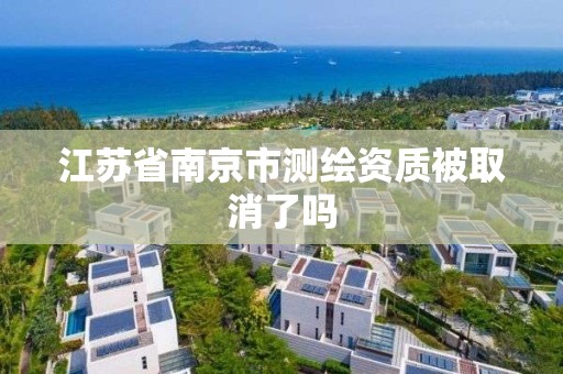 江苏省南京市测绘资质被取消了吗