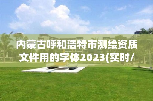 内蒙古呼和浩特市测绘资质文件用的字体2023(实时/更新中)