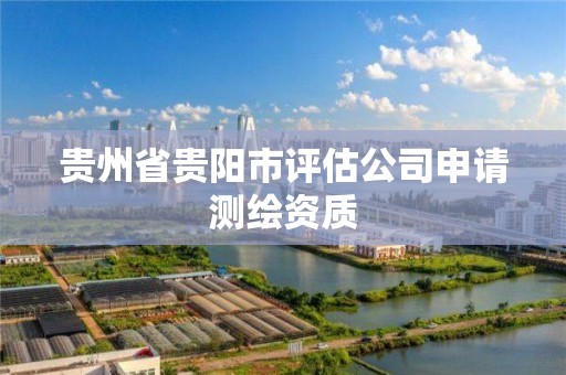 贵州省贵阳市评估公司申请测绘资质