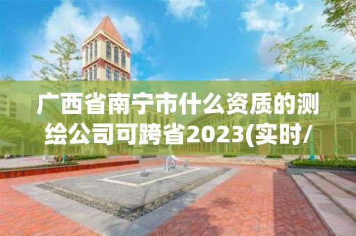 广西省南宁市什么资质的测绘公司可跨省2023(实时/更新中)