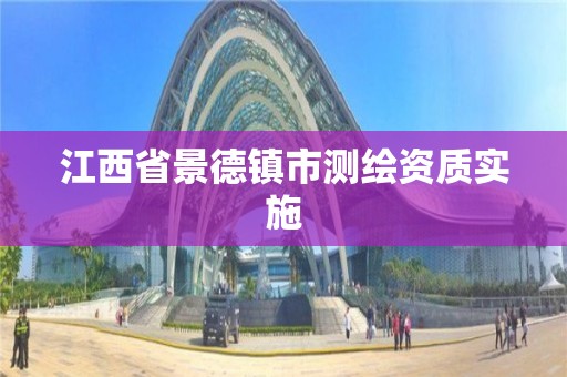 江西省景德镇市测绘资质实施