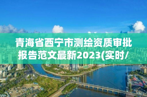 青海省西宁市测绘资质审批报告范文最新2023(实时/更新中)