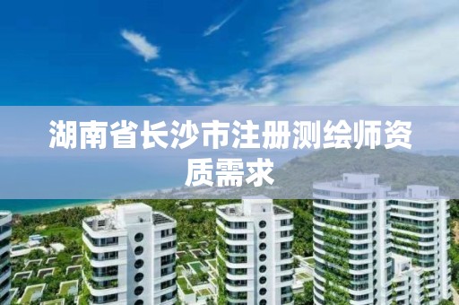 湖南省长沙市注册测绘师资质需求