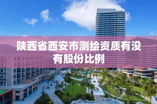 陕西省西安市测绘资质有没有股份比例