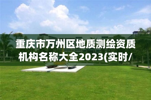 重庆市万州区地质测绘资质机构名称大全2023(实时/更新中)