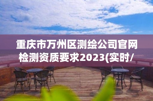 重庆市万州区测绘公司官网检测资质要求2023(实时/更新中)