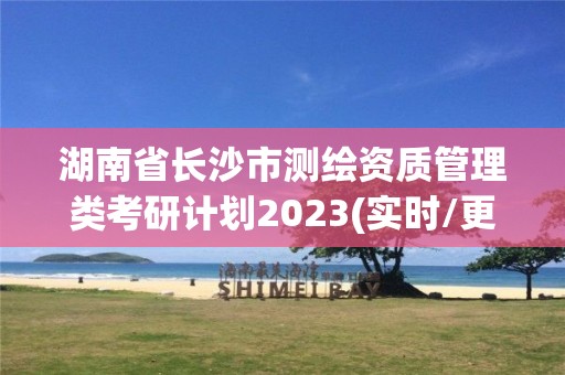 湖南省长沙市测绘资质管理类考研计划2023(实时/更新中)