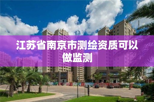 江苏省南京市测绘资质可以做监测