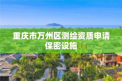 重庆市万州区测绘资质申请保密设施