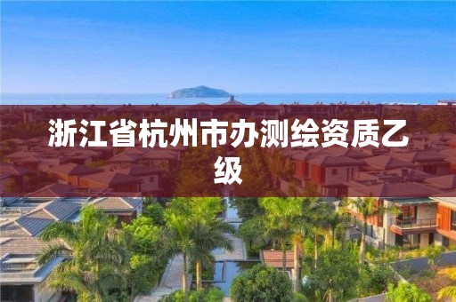 浙江省杭州市办测绘资质乙级