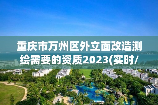 重庆市万州区外立面改造测绘需要的资质2023(实时/更新中)