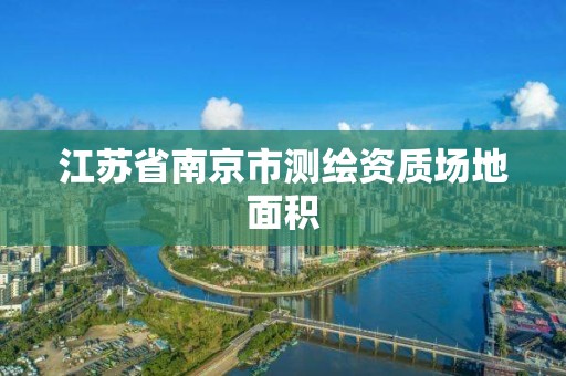 江苏省南京市测绘资质场地面积