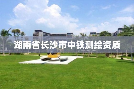 湖南省长沙市中铁测绘资质