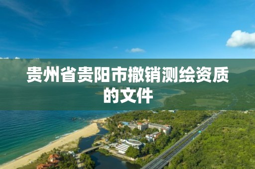 贵州省贵阳市撤销测绘资质的文件