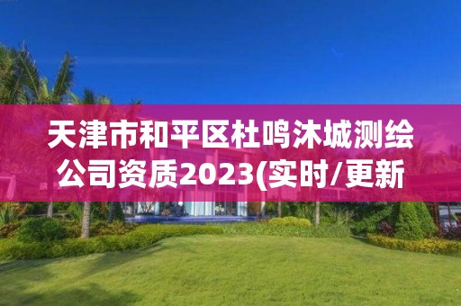 天津市和平区杜鸣沐城测绘公司资质2023(实时/更新中)