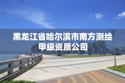 黑龙江省哈尔滨市南方测绘甲级资质公司