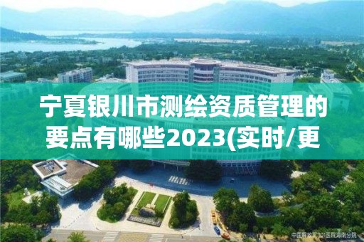 宁夏银川市测绘资质管理的要点有哪些2023(实时/更新中)