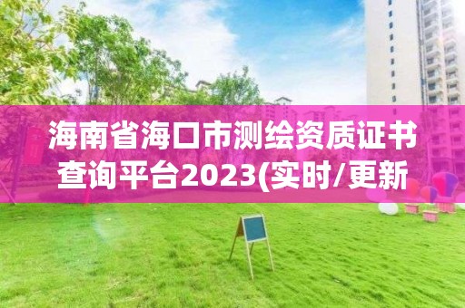 海南省海口市测绘资质证书查询平台2023(实时/更新中)