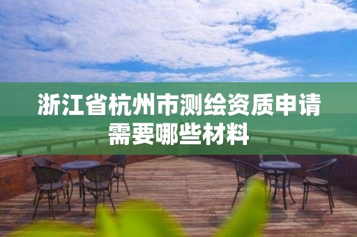 浙江省杭州市测绘资质申请需要哪些材料