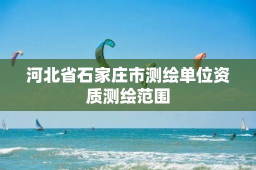 河北省石家庄市测绘单位资质测绘范围