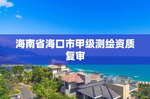 海南省海口市甲级测绘资质复审