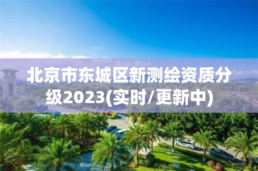 北京市东城区新测绘资质分级2023(实时/更新中)