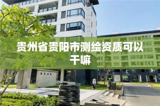 贵州省贵阳市测绘资质可以干嘛