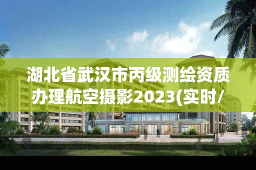 湖北省武汉市丙级测绘资质办理航空摄影2023(实时/更新中)