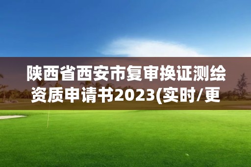 陕西省西安市复审换证测绘资质申请书2023(实时/更新中)