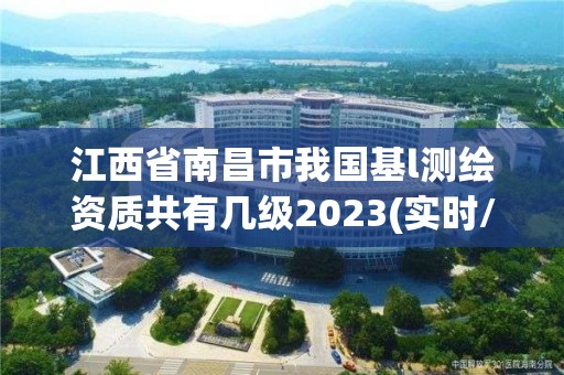 江西省南昌市我国基l测绘资质共有几级2023(实时/更新中)